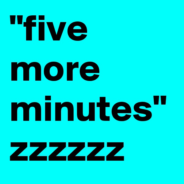 "five more minutes" zzzzzz