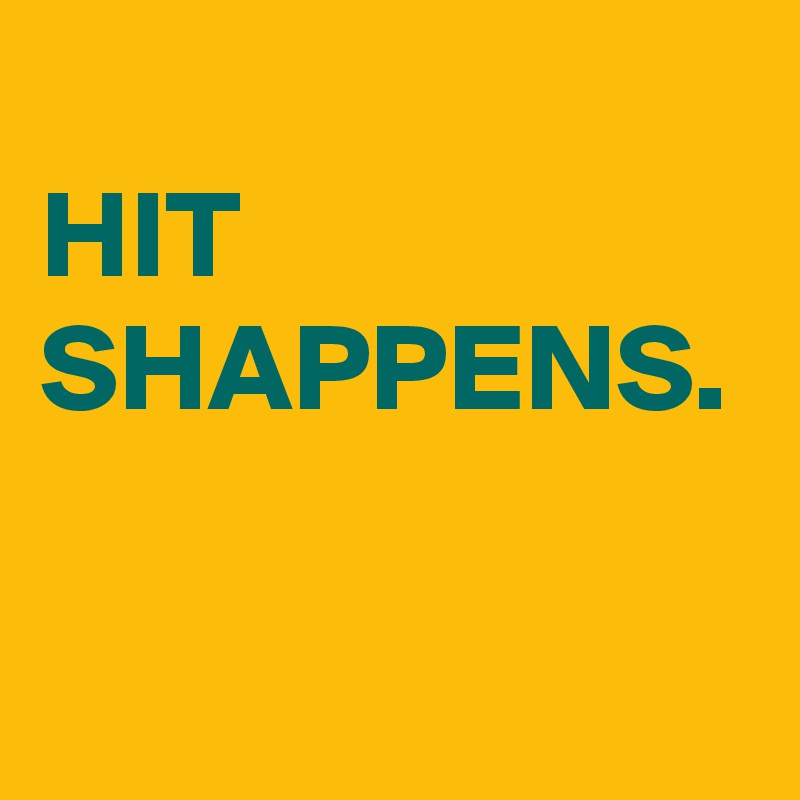 
HIT
SHAPPENS.