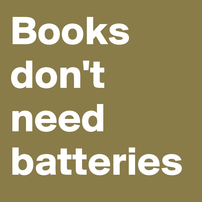 Books don't need batteries