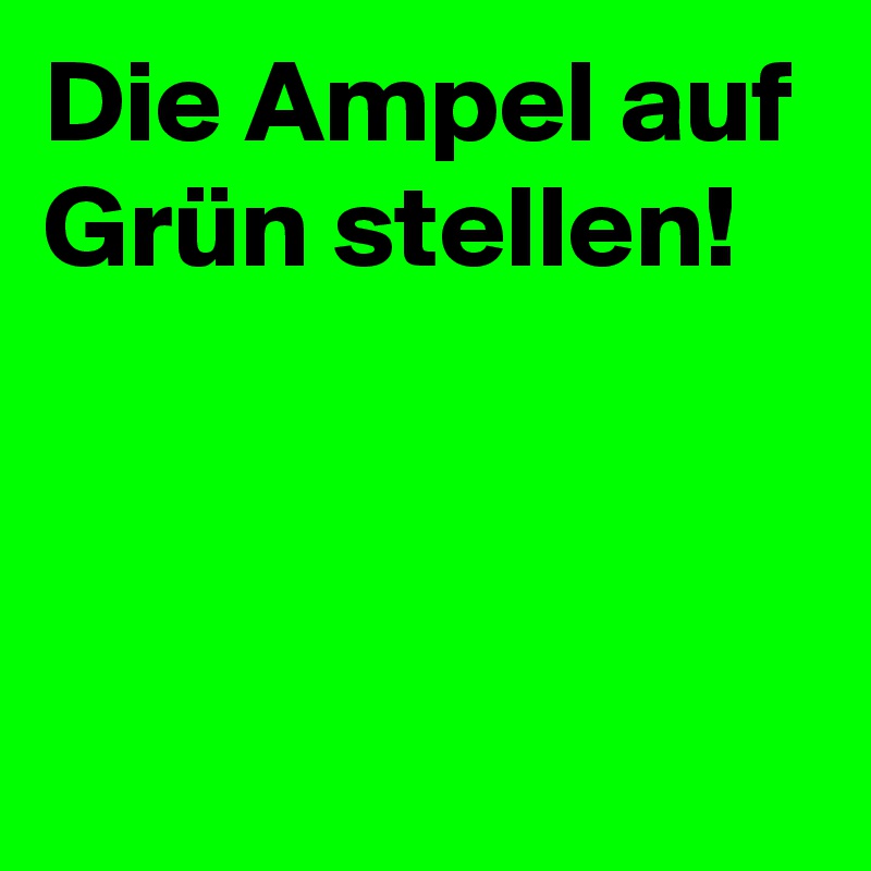 Die Ampel auf Grün stellen!



