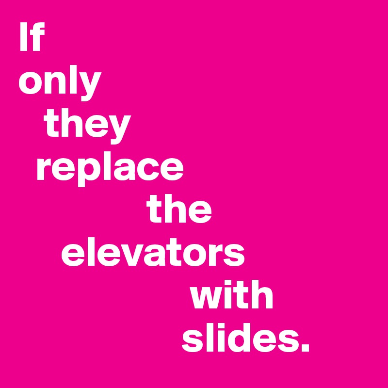 If 
only 
   they    
  replace 
               the 
     elevators 
                    with 
                   slides.