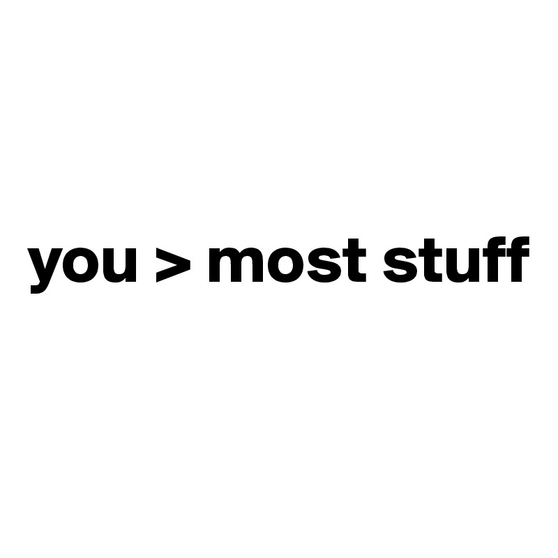 


you > most stuff


