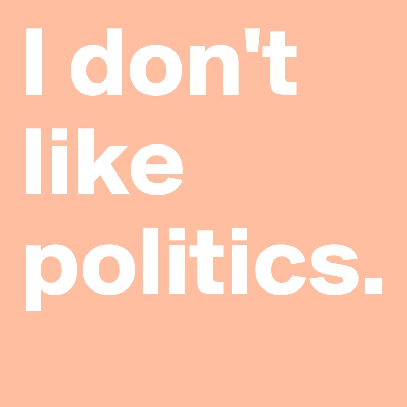 I don't like politics.