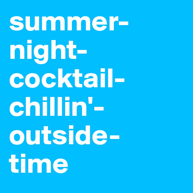 summer-night-cocktail-chillin'-outside-
time