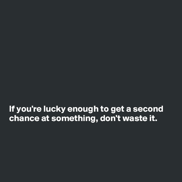 









If you're lucky enough to get a second chance at something, don't waste it.




