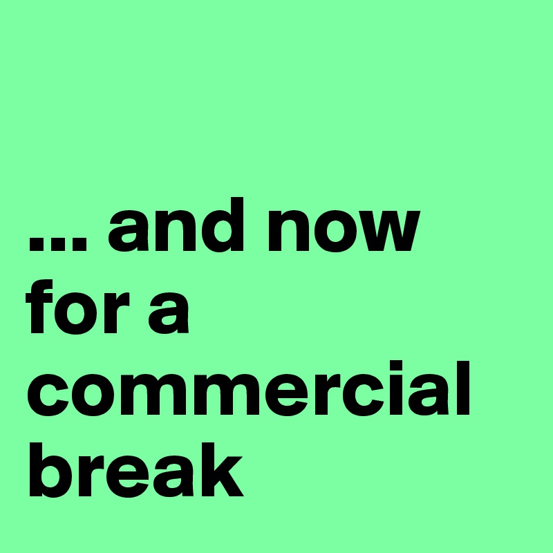 

... and now for a commercial
break