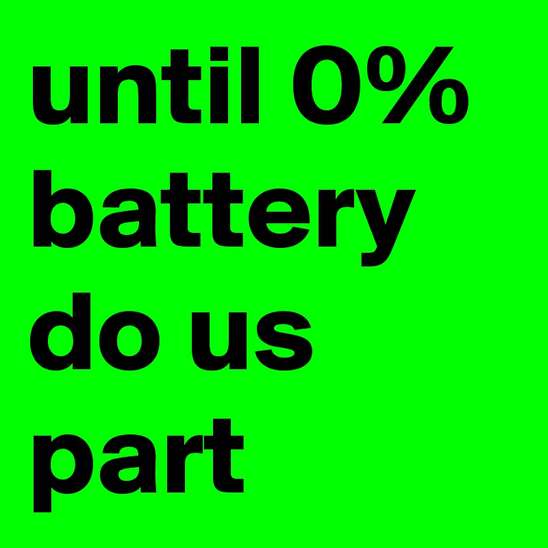 until 0% battery do us part
