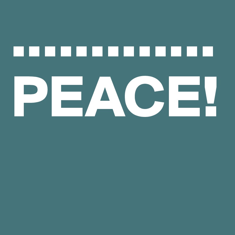.............PEACE!