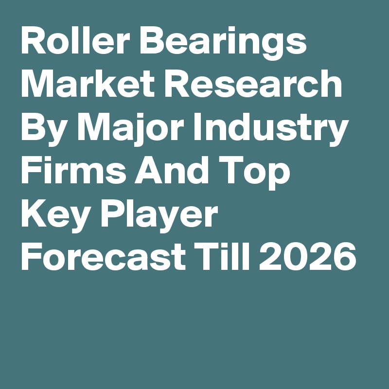 Roller Bearings Market Research By Major Industry Firms And Top Key Player Forecast Till 2026

