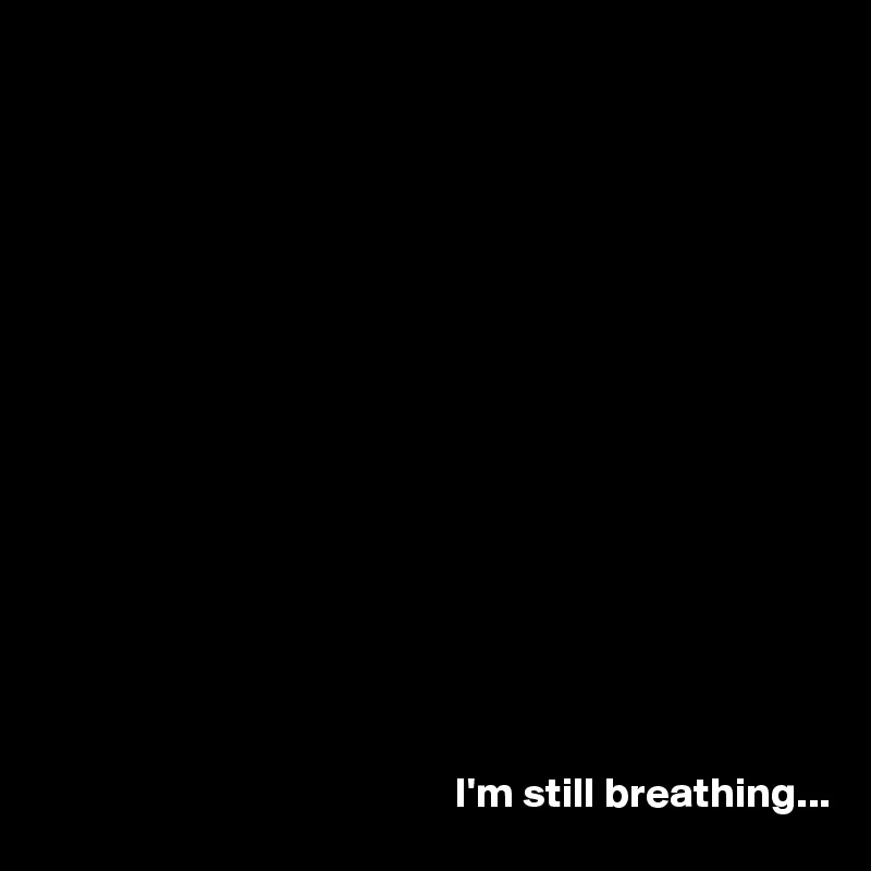 















                                                I'm still breathing...