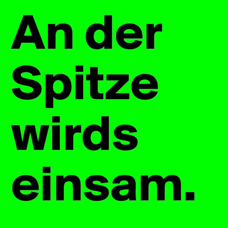 An der Spitze wirds einsam.