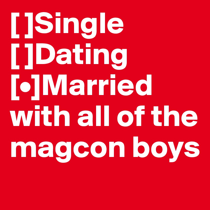 [ ]Single
[ ]Dating
[•]Married with all of the magcon boys