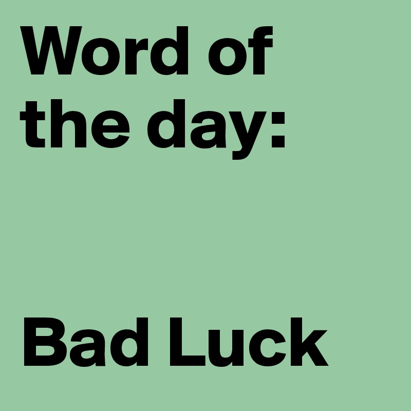 Word of
the day:


Bad Luck
