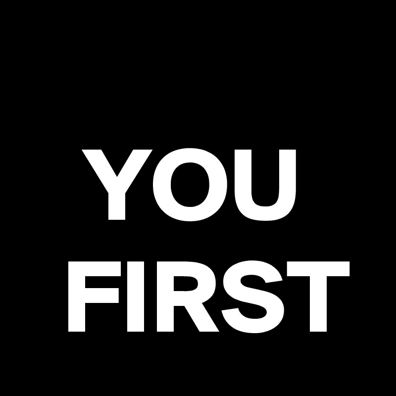    
   YOU
  FIRST