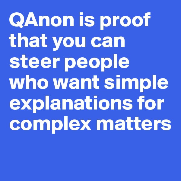 QAnon is proof that you can steer people who want simple explanations for complex matters
