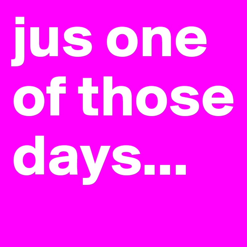 jus one of those days... 