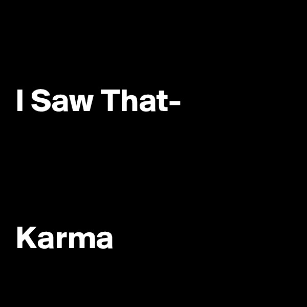 

I Saw That-



Karma 
