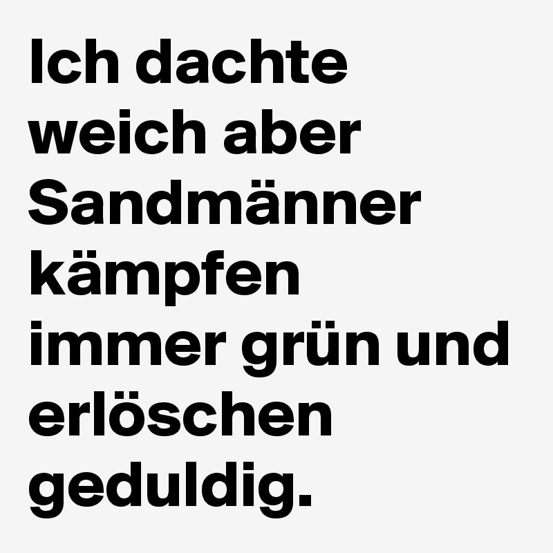 Ich dachte weich aber Sandmänner kämpfen immer grün und erlöschen geduldig.
