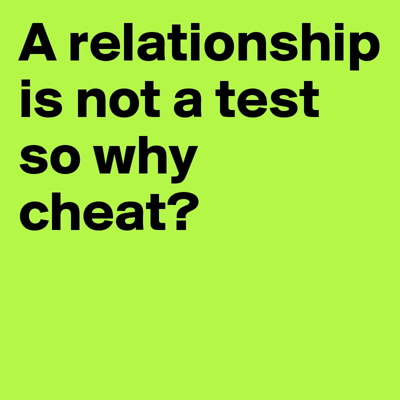 A relationship is not a test so why cheat?              

