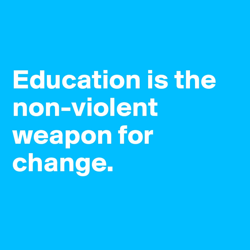 

Education is the non-violent weapon for change.

