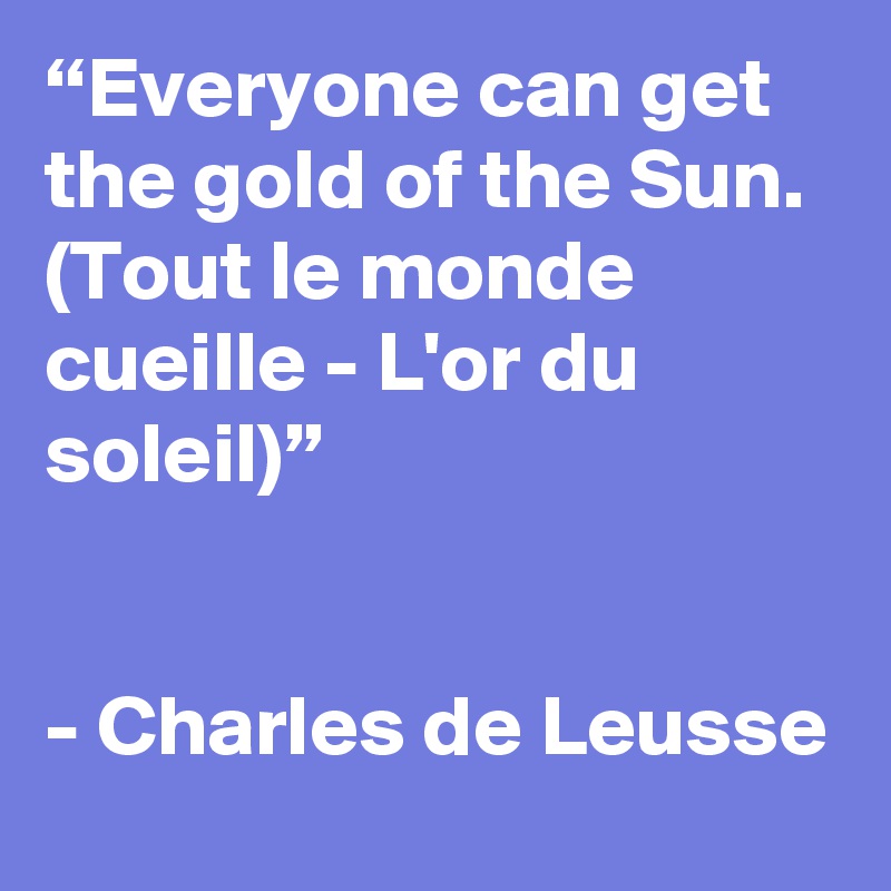 “Everyone can get the gold of the Sun. (Tout le monde cueille - L'or du soleil)”


- Charles de Leusse