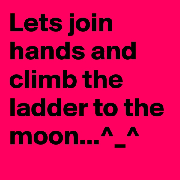 Lets join hands and climb the ladder to the moon...^_^