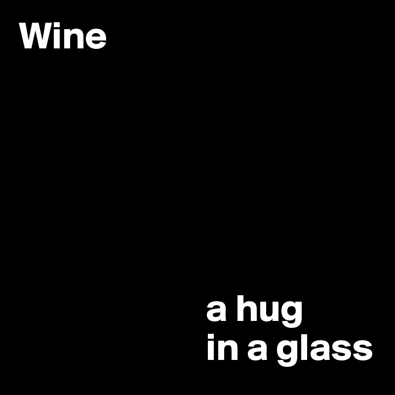 Wine






                        a hug 
                        in a glass
