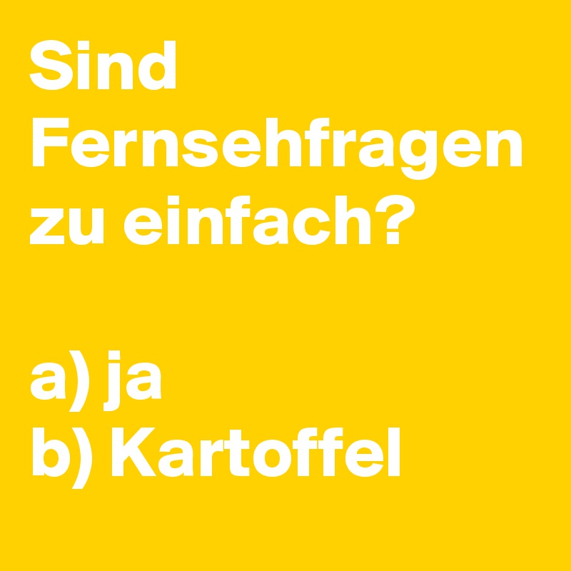 Sind Fernsehfragen zu einfach?

a) ja
b) Kartoffel