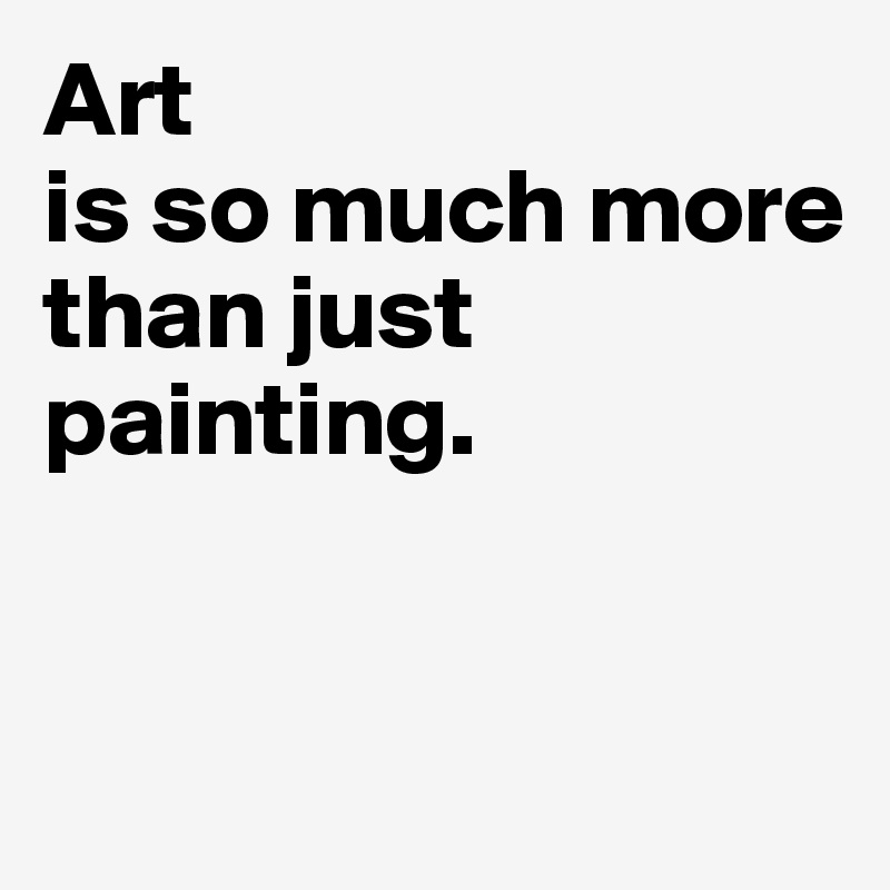 Art is so much more than just painting. - Post by PatternHold on Boldomatic