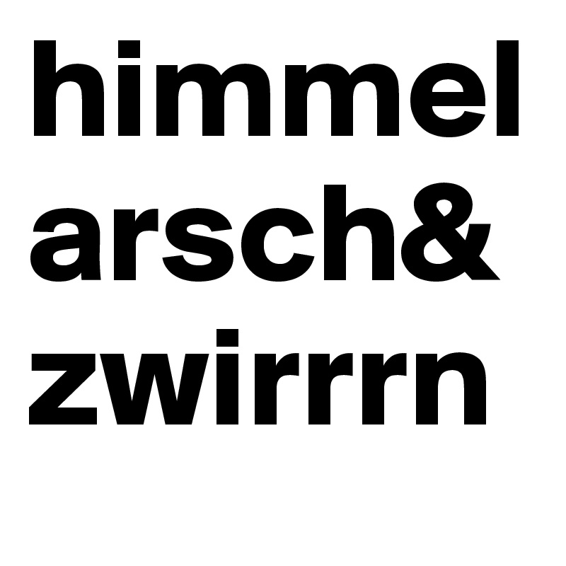 himmelarsch&
zwirrrn
