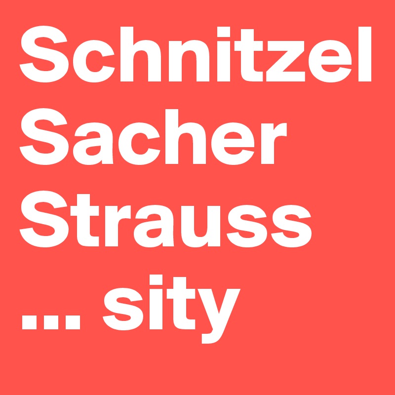 Schnitzel
Sacher
Strauss
... sity