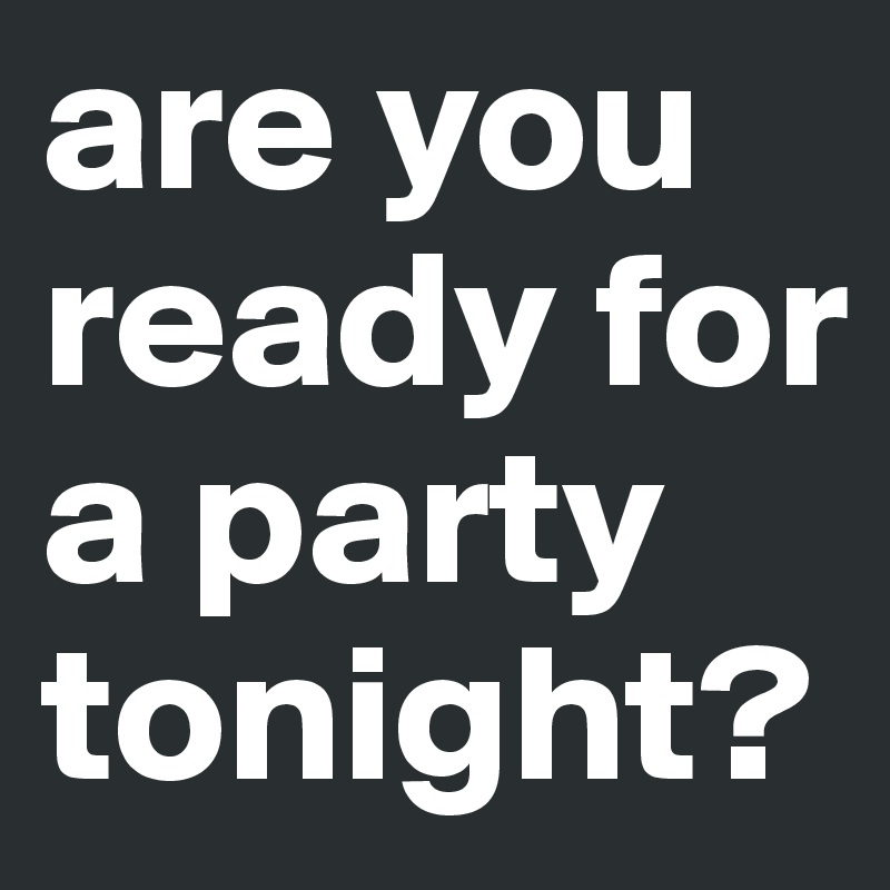 Are You Ready For A Party Tonight Post By Avant Garde On Boldomatic