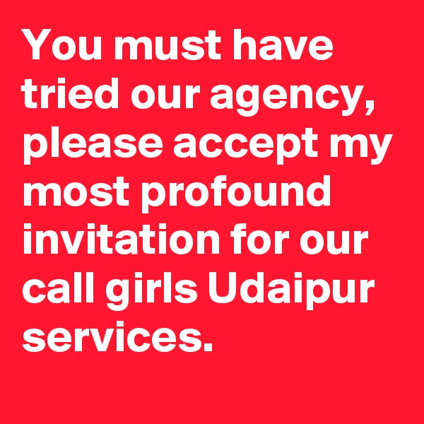 You must have tried our agency, please accept my most profound invitation for our call girls Udaipur services.