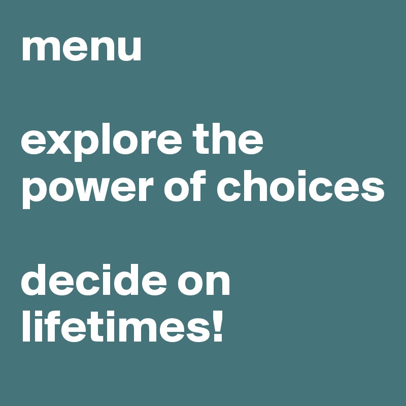 menu

explore the power of choices

decide on lifetimes!