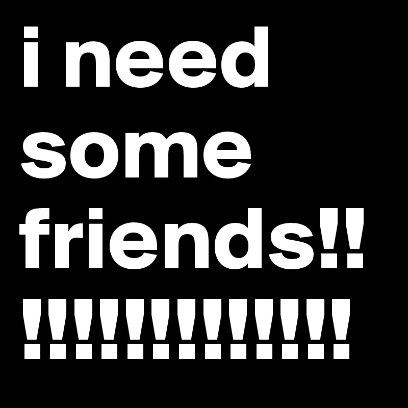 Friends need some Have No