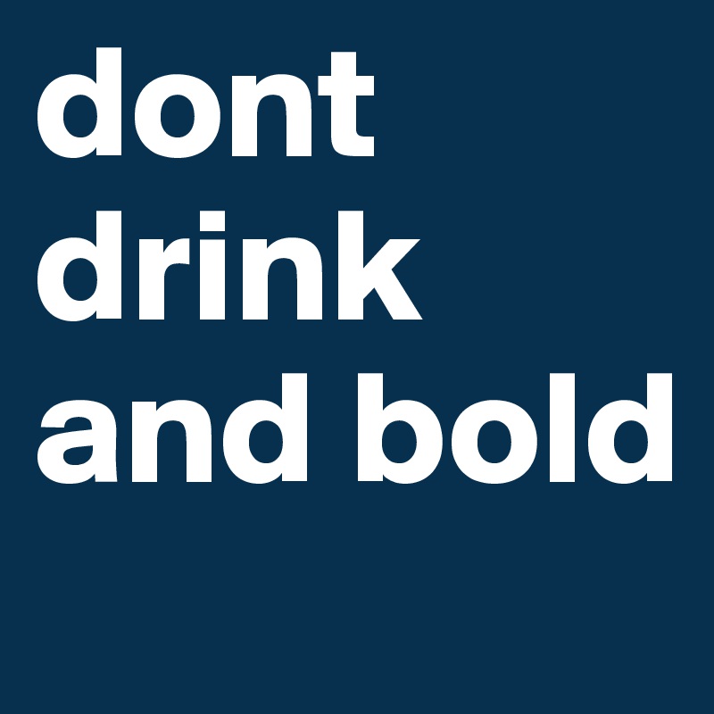 dont drink and bold