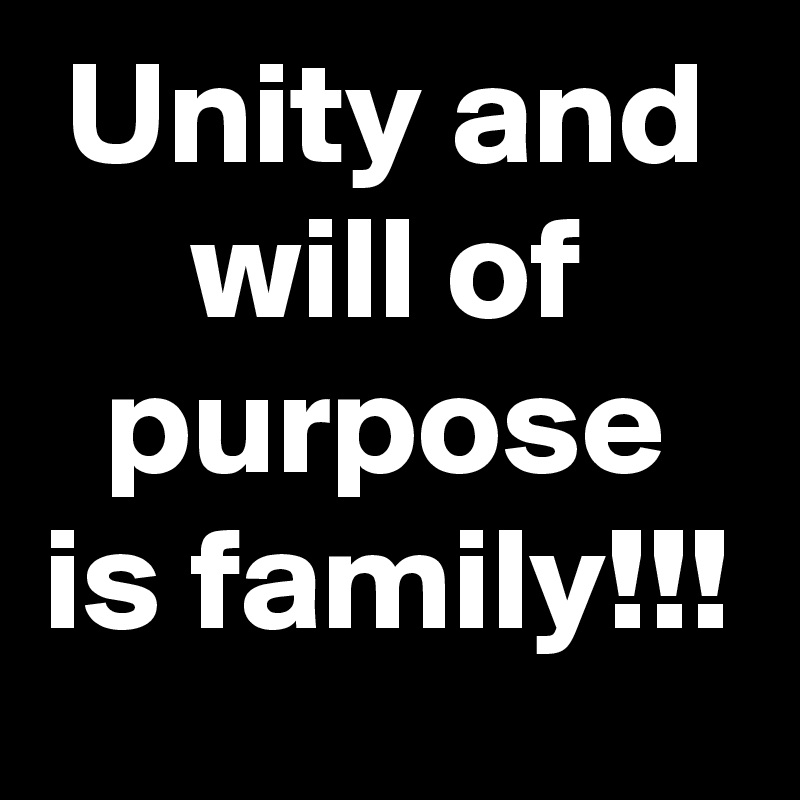 Unity and will of purpose is family!!!