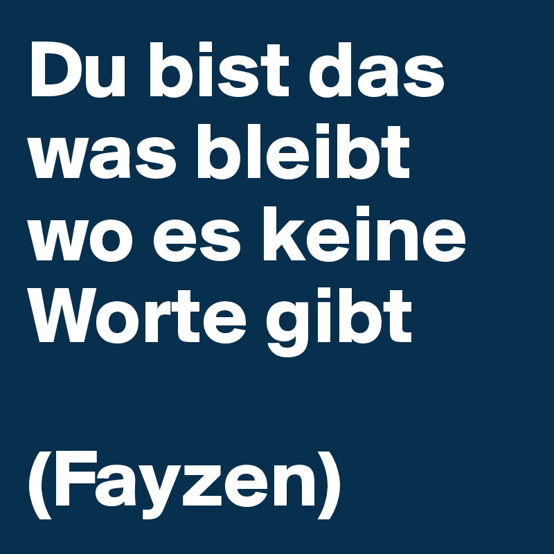 Du bist das was bleibt wo es keine Worte gibt

(Fayzen)