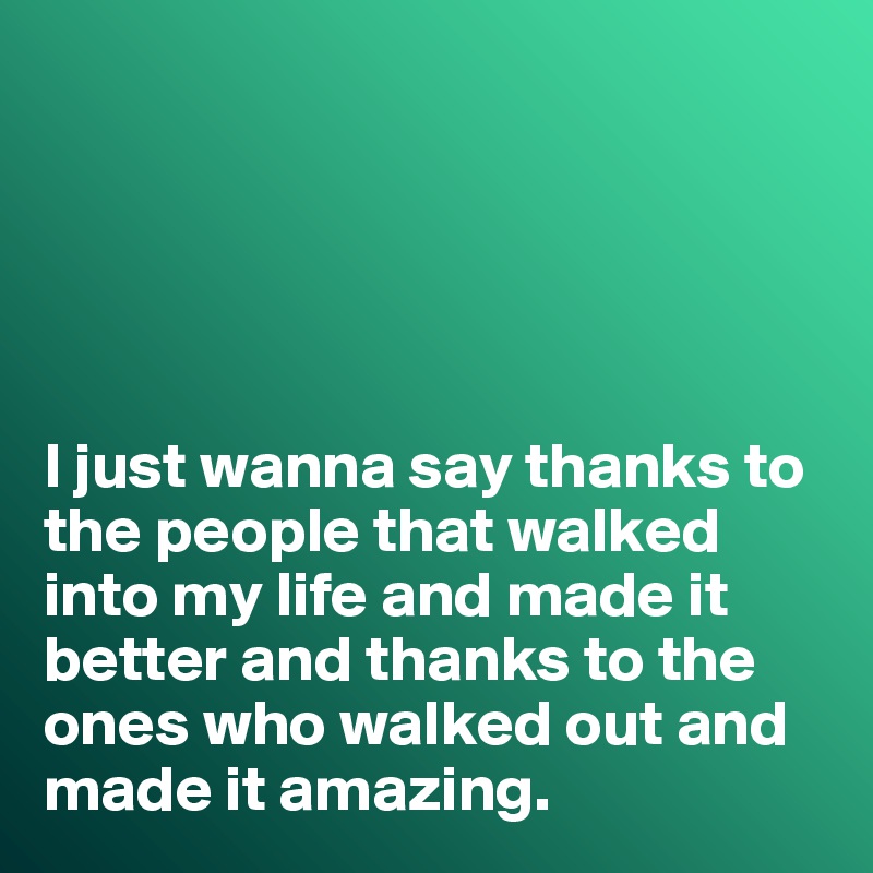 





I just wanna say thanks to the people that walked into my life and made it better and thanks to the ones who walked out and made it amazing. 