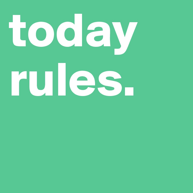 today rules. 