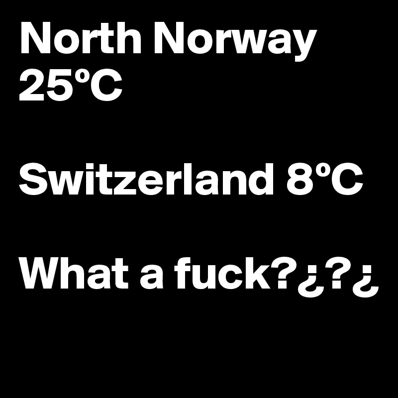 North Norway 25ºC

Switzerland 8ºC

What a fuck?¿?¿
