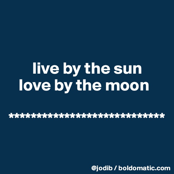 


       live by the sun
   love by the moon

****************************

