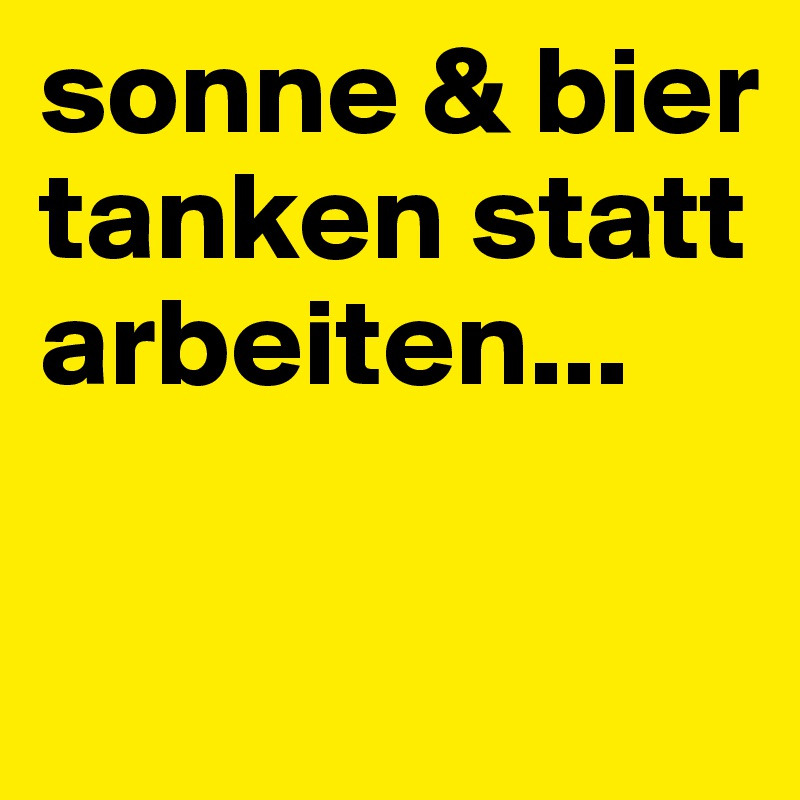 sonne & bier tanken statt arbeiten...

