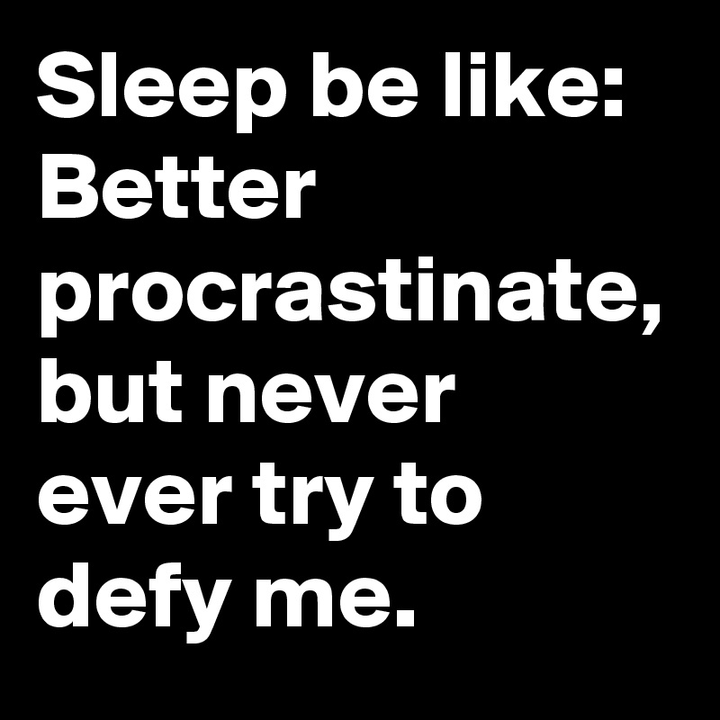 Sleep be like: Better procrastinate, but never ever try to defy me.