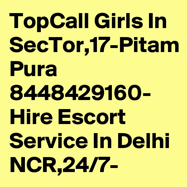 TopCall Girls In SecTor,17-Pitam Pura 8448429160- Hire Escort Service In Delhi NCR,24/7-