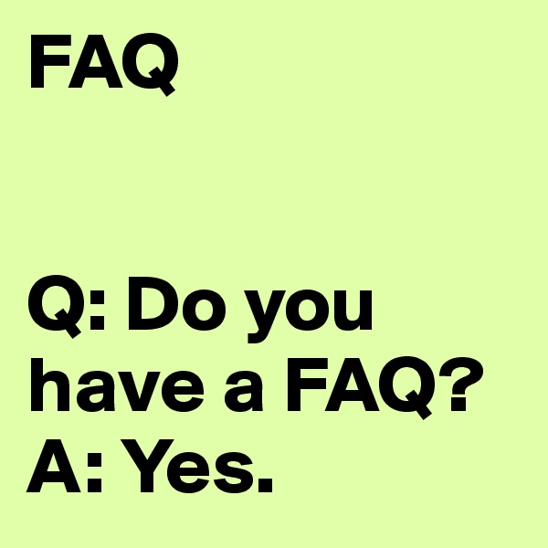 FAQ


Q: Do you have a FAQ?
A: Yes. 