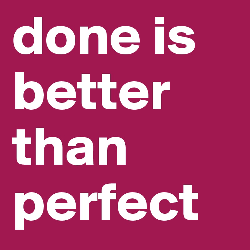 done is better than perfect