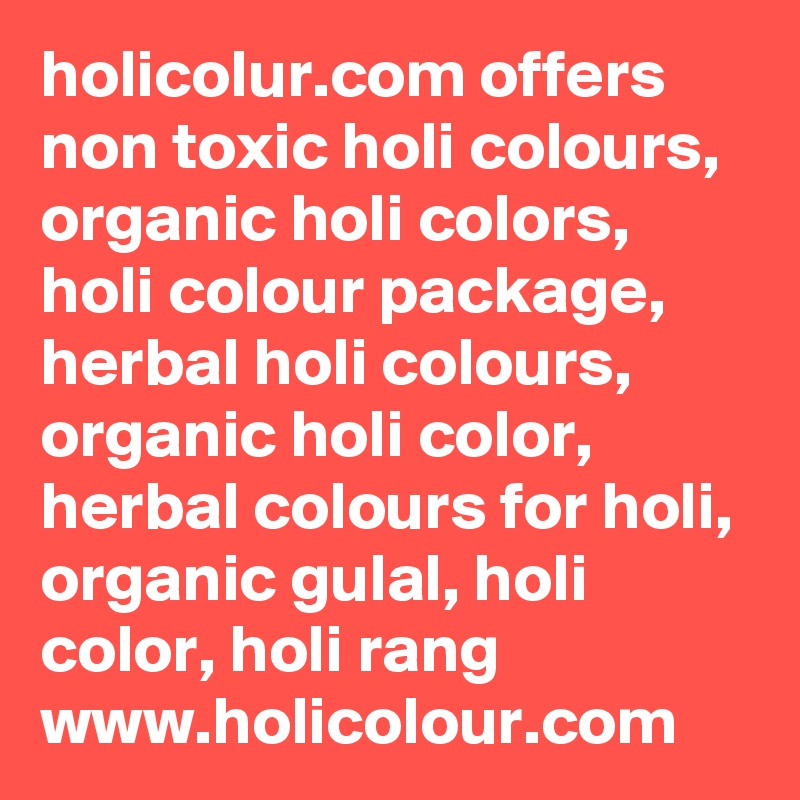 holicolur.com offers non toxic holi colours, organic holi colors, holi colour package, herbal holi colours, organic holi color, herbal colours for holi, organic gulal, holi color, holi rang
www.holicolour.com