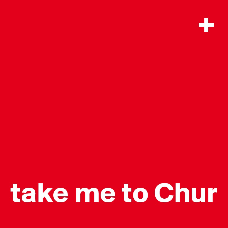                                  +





take me to Chur