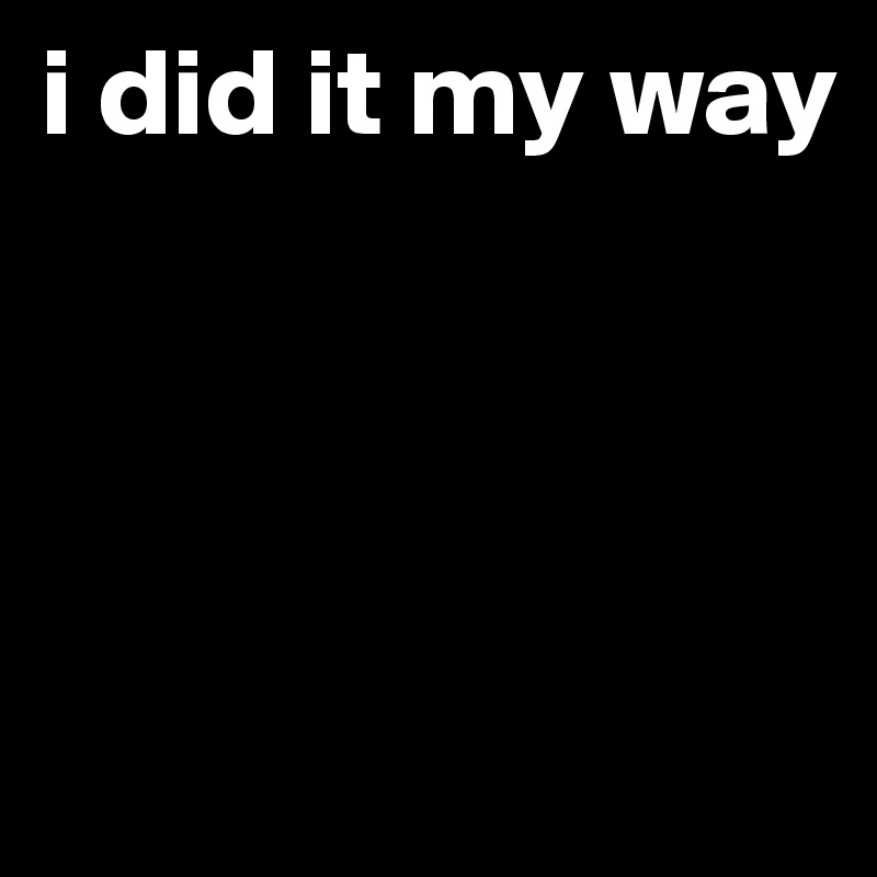 i did it my way




